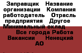 Заправщик › Название организации ­ Компания-работодатель › Отрасль предприятия ­ Другое › Минимальный оклад ­ 10 000 - Все города Работа » Вакансии   . Ненецкий АО